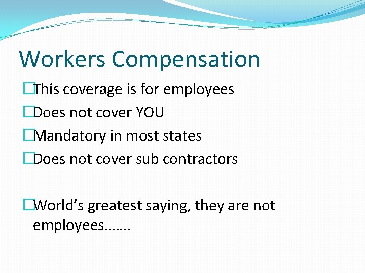 Workers Compensation �This coverage is for employees �Does not cover YOU �Mandatory in most