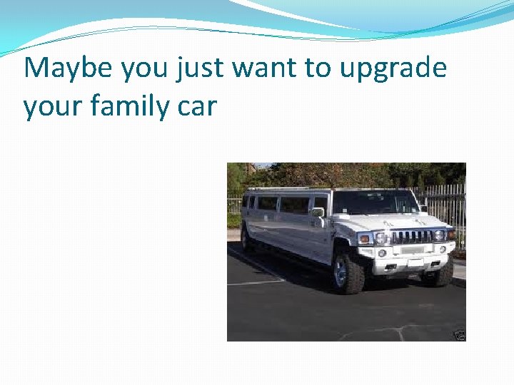 Maybe you just want to upgrade your family car 