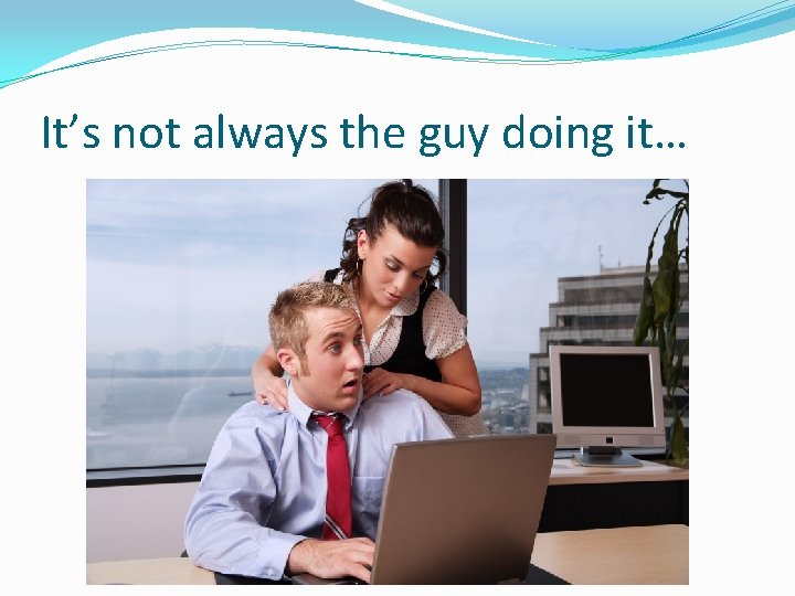 It’s not always the guy doing it… 