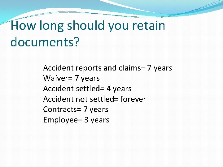 How long should you retain documents? Accident reports and claims= 7 years Waiver= 7