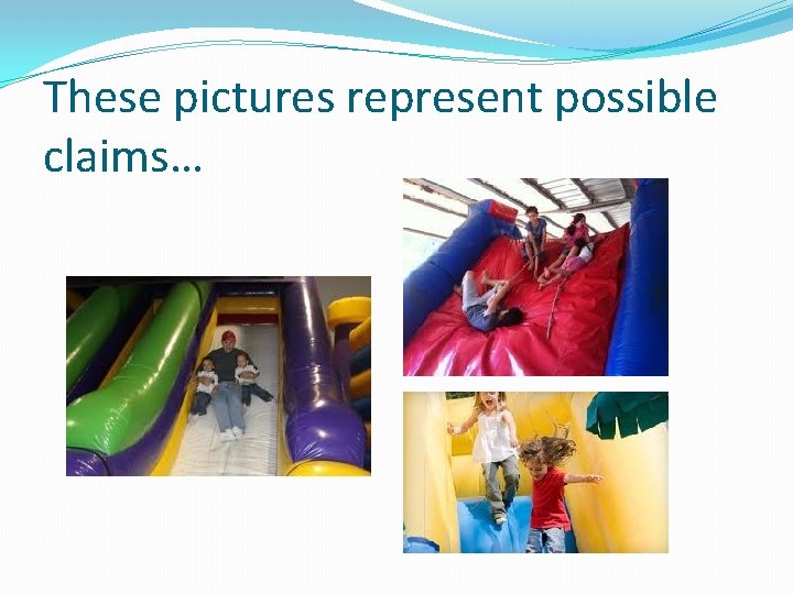 These pictures represent possible claims… 