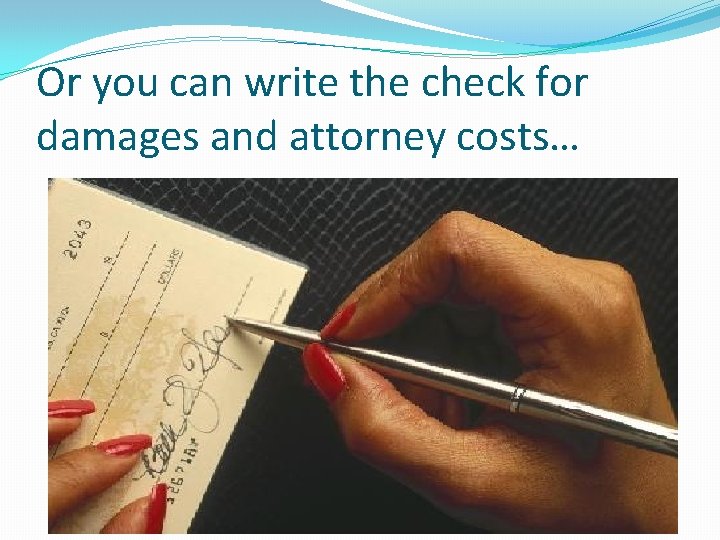 Or you can write the check for damages and attorney costs… 