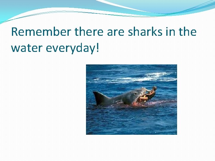 Remember there are sharks in the water everyday! 