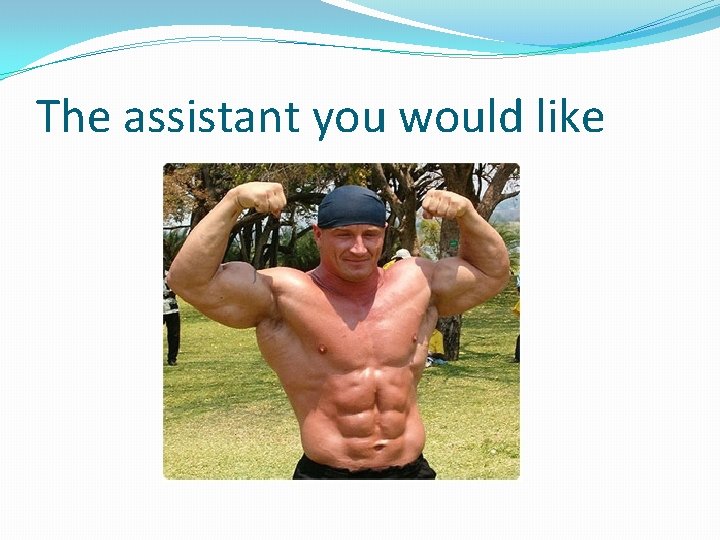 The assistant you would like 