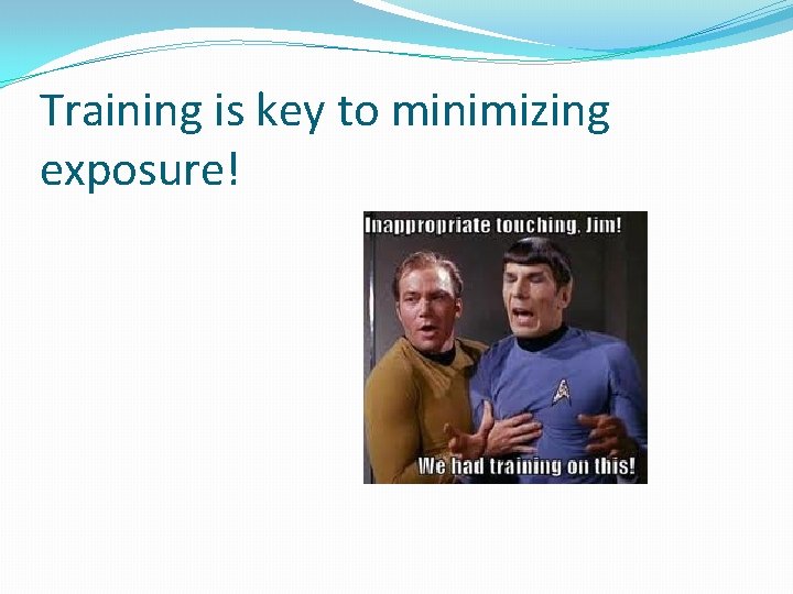 Training is key to minimizing exposure! 