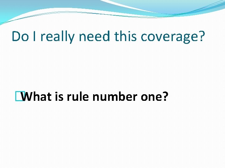 Do I really need this coverage? �What is rule number one? 