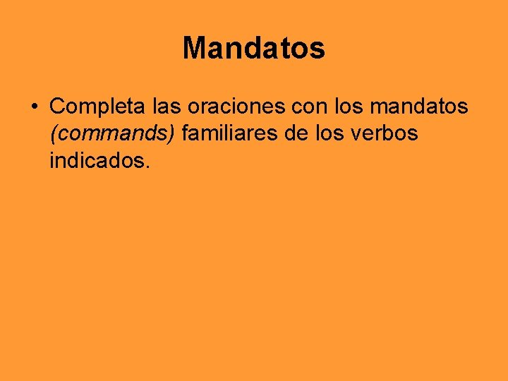 Mandatos • Completa las oraciones con los mandatos (commands) familiares de los verbos indicados.
