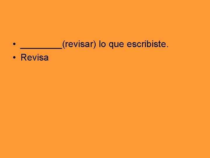  • ____(revisar) lo que escribiste. • Revisa 