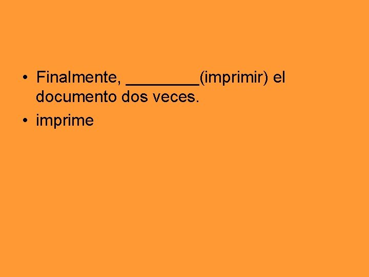  • Finalmente, ____(imprimir) el documento dos veces. • imprime 