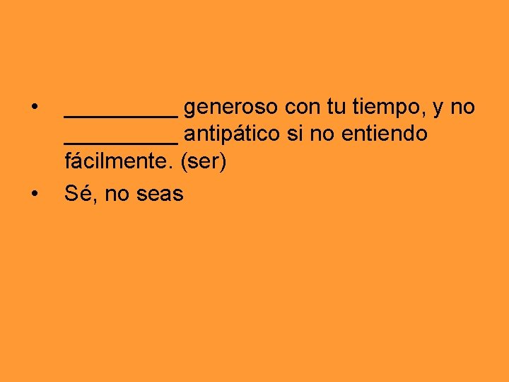  • • _____ generoso con tu tiempo, y no _____ antipático si no