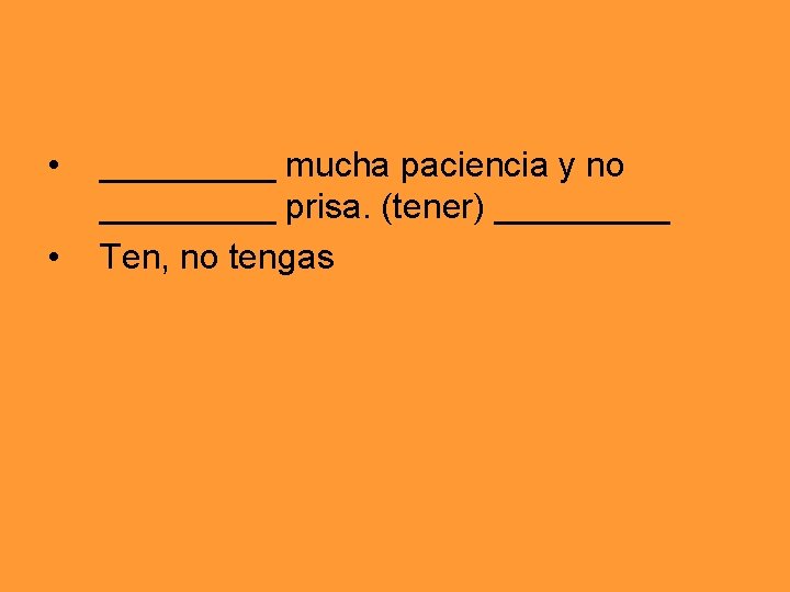  • • _____ mucha paciencia y no _____ prisa. (tener) _____ Ten, no