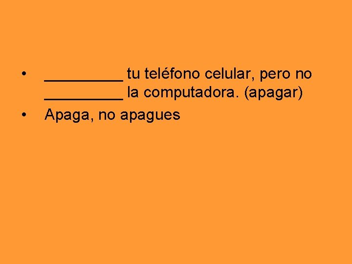  • • _____ tu teléfono celular, pero no _____ la computadora. (apagar) Apaga,