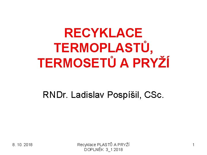 RECYKLACE TERMOPLASTŮ, TERMOSETŮ A PRYŽÍ RNDr. Ladislav Pospíšil, CSc. 8. 10. 2018 Recyklace PLASTŮ
