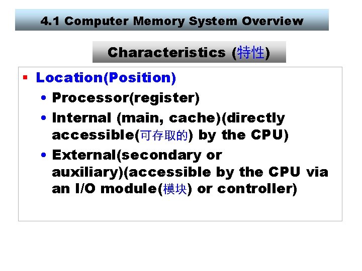 4. 1 Computer Memory System Overview Characteristics (特性) § Location(Position) • Processor(register) • Internal