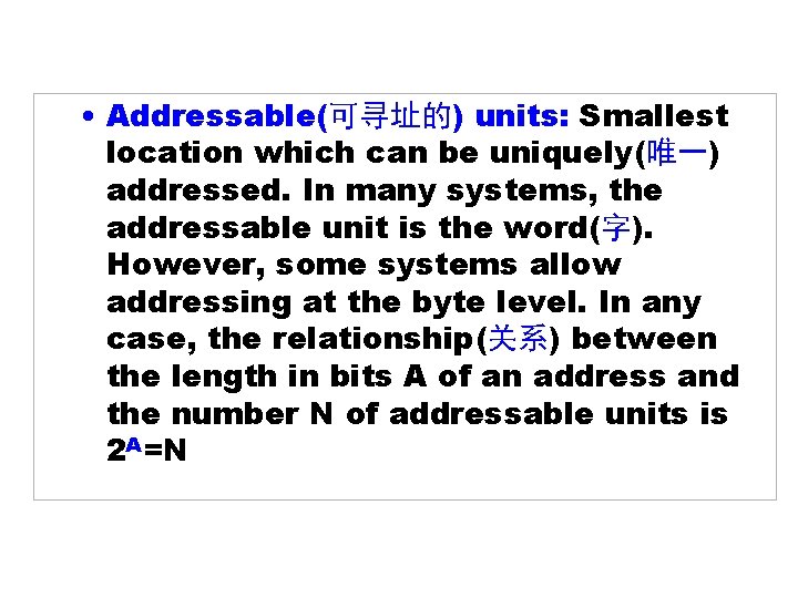  • Addressable(可寻址的) units: Smallest location which can be uniquely(唯一) addressed. In many systems,