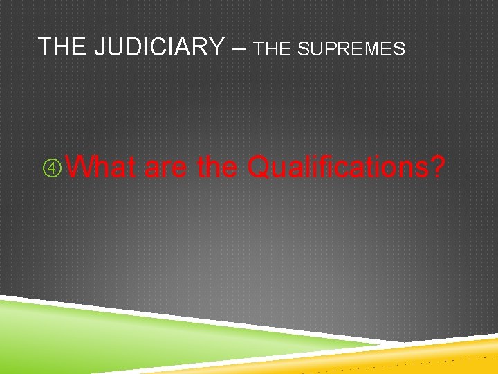 THE JUDICIARY – THE SUPREMES What are the Qualifications? 