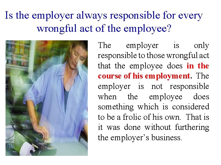 Is the employer always responsible for every wrongful act of the employee? The employer Is the employer always responsible for every wrongful act of the employee? The employer