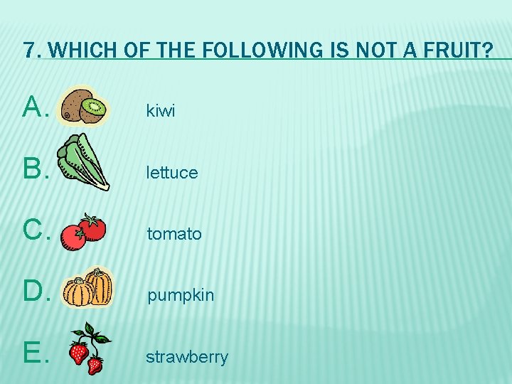 7. WHICH OF THE FOLLOWING IS NOT A FRUIT? A. kiwi B. lettuce C.