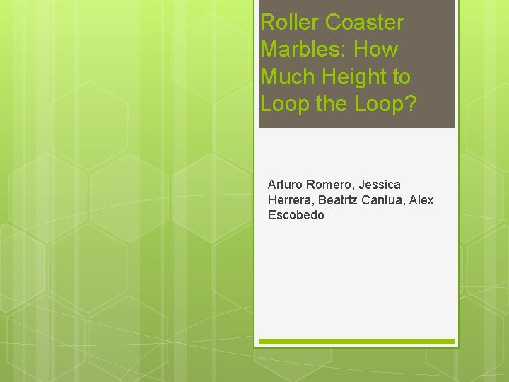 Roller Coaster Marbles: How Much Height to Loop the Loop? Arturo Romero, Jessica Herrera,