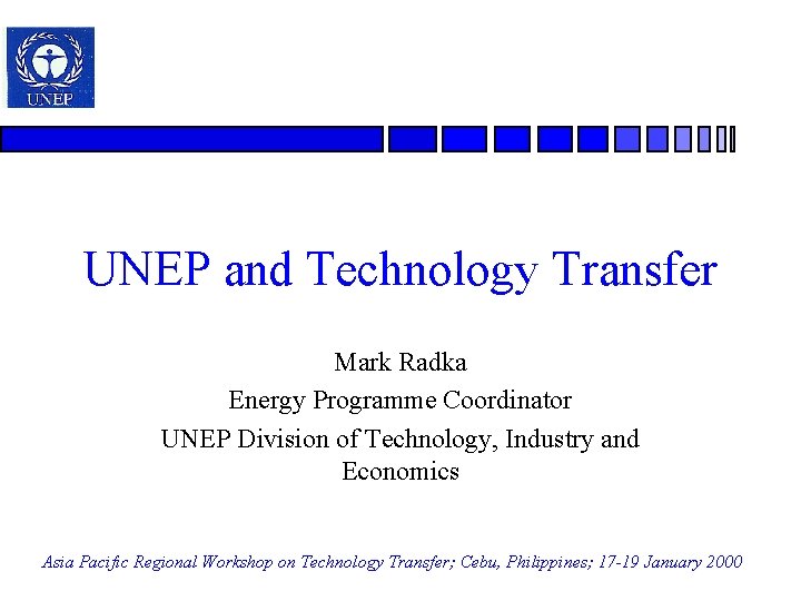 UNEP and Technology Transfer Mark Radka Energy Programme Coordinator UNEP Division of Technology, Industry