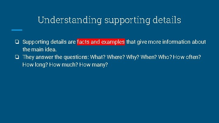 Understanding supporting details ❏ Supporting details are facts and examples that give more information
