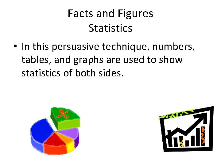 Facts and Figures Statistics • In this persuasive technique, numbers, tables, and graphs are