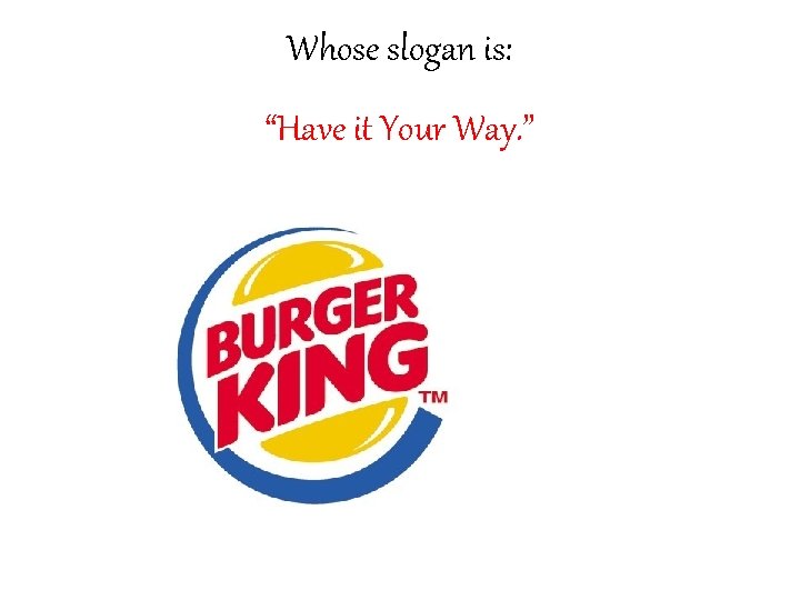 Whose slogan is: “Have it Your Way. ” 