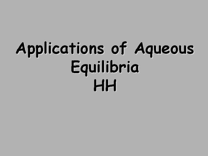 Applications of Aqueous Equilibria HH 