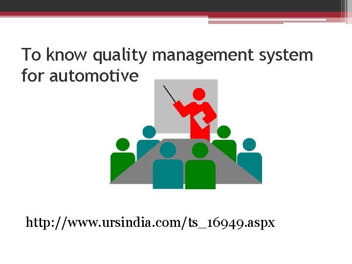To know quality management system for automotive http: //www. ursindia. com/ts_16949. aspx 