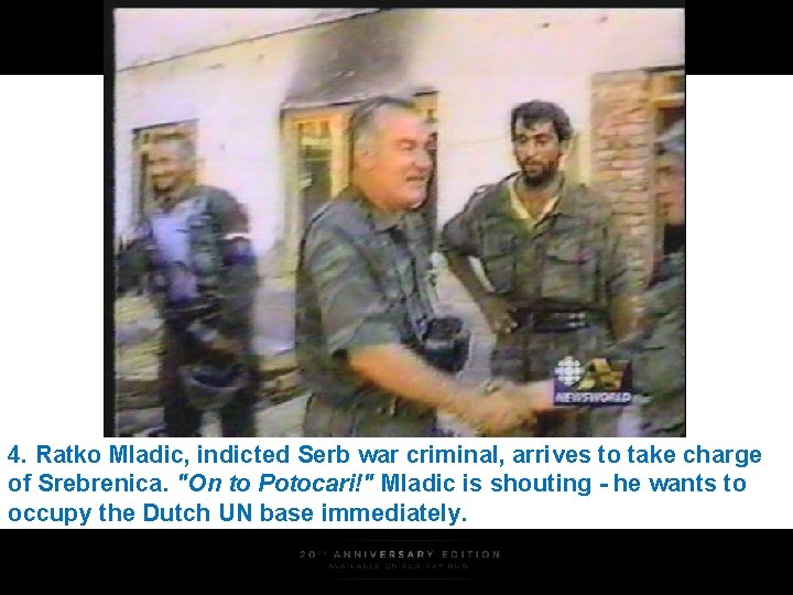 4. Ratko Mladic, indicted Serb war criminal, arrives to take charge of Srebrenica. "On