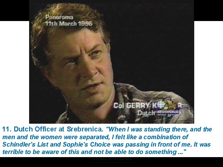 11. Dutch Officer at Srebrenica. "When I was standing there, and the men and