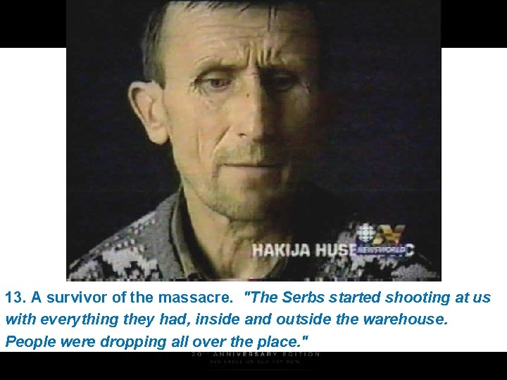 13. A survivor of the massacre. "The Serbs started shooting at us with everything