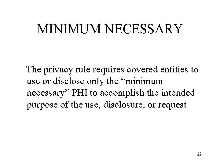 MINIMUM NECESSARY The privacy rule requires covered entities to use or disclose only the