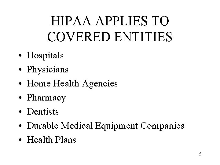 HIPAA APPLIES TO COVERED ENTITIES • • Hospitals Physicians Home Health Agencies Pharmacy Dentists