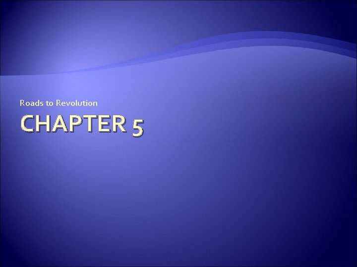 Roads to Revolution CHAPTER 5 