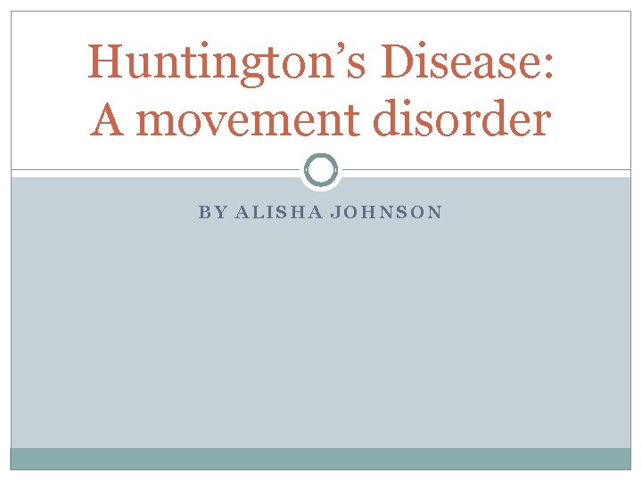 Huntington’s Disease: A movement disorder BY ALISHA JOHNSON 