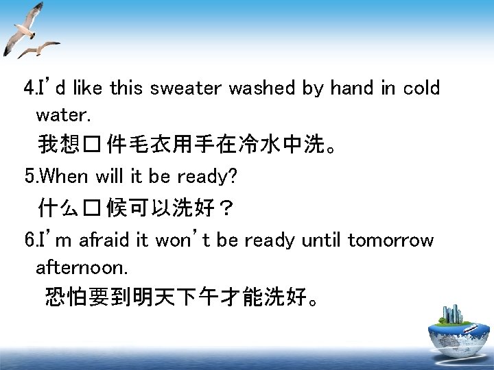 4. I’d like this sweater washed by hand in cold water. 我想� 件毛衣用手在冷水中洗。 5.
