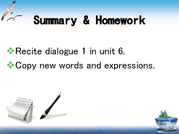 Summary & Homework v. Recite dialogue 1 in unit 6. v. Copy new words