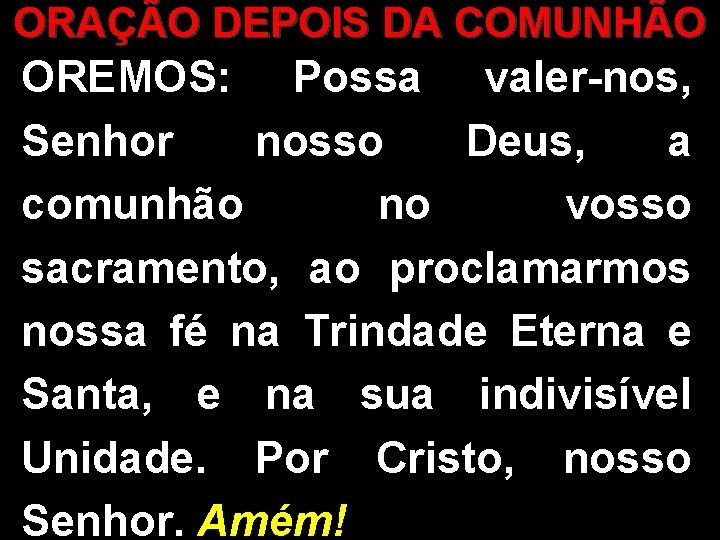 ORAÇÃO DEPOIS DA COMUNHÃO OREMOS: Possa valer-nos, Senhor nosso Deus, a comunhão no vosso