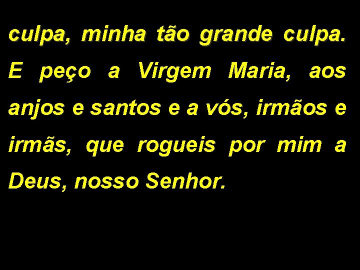 culpa, minha tão grande culpa. E peço a Virgem Maria, aos anjos e santos