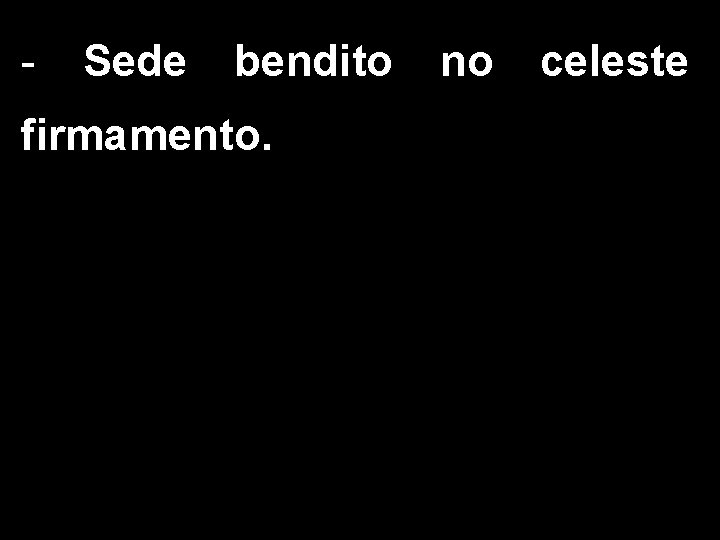 - Sede bendito firmamento. no celeste 