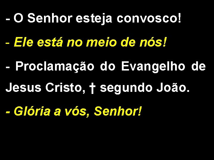 - O Senhor esteja convosco! - Ele está no meio de nós! - Proclamação