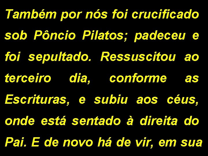 Também por nós foi crucificado sob Pôncio Pilatos; padeceu e foi sepultado. Ressuscitou ao