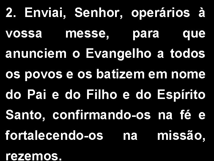 2. Enviai, Senhor, operários à vossa messe, para que anunciem o Evangelho a todos