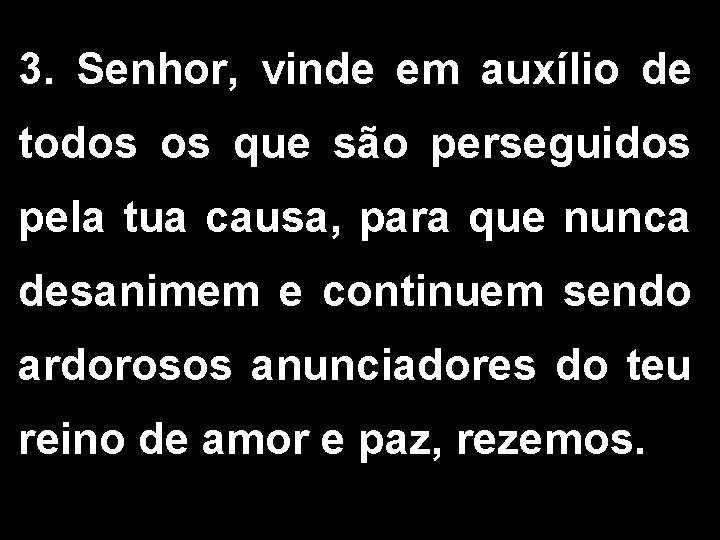 3. Senhor, vinde em auxílio de todos os que são perseguidos pela tua causa,