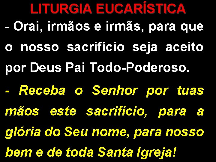 LITURGIA EUCARÍSTICA - Orai, irmãos e irmãs, para que o nosso sacrifício seja aceito