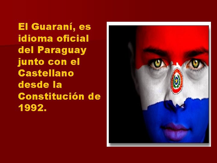 El Guaraní, es idioma oficial del Paraguay junto con el Castellano desde la Constitución