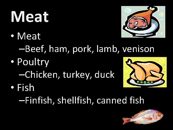 Meat • Meat –Beef, ham, pork, lamb, venison • Poultry –Chicken, turkey, duck •