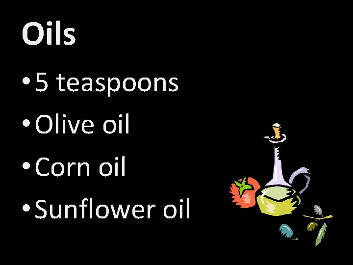 Oils • 5 teaspoons • Olive oil • Corn oil • Sunflower oil 