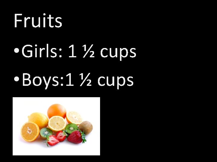 Fruits • Girls: 1 ½ cups • Boys: 1 ½ cups 